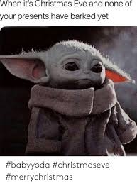 It's safe to say that baby yoda has taken the internet by storm. When It S Christmas Eve And None Of Your Presents Have Barked Yet Babyyoda Christmaseve Merrychristmas Christmas Meme On Me Me
