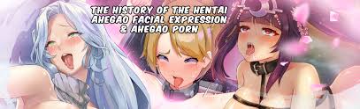 The History of the Hentai Ahegao Facial expression and Ahegao Porn