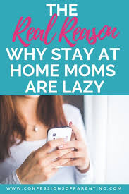 Stay At Home Moms Are Lazy And This Is Why Confessions Of Parenting Stay At Home Mom Mom Humor Stay At Home