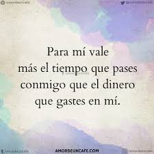 Para Mi Vale Mas El Tiempo Que Pases Conmigo Que El Dinero Que Gastes En Mi Frases Bonitas Frases Sentimentales Frases Ironicas