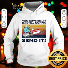 Vintage You Guys Silly I M Still Gonna Send It Shirt Hoodie Sweatshirt Longsleeve Tee