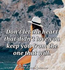You've always been a part of my life until we stopped talking, and now i feel so incomplete. Don T Let The Heart That Didn T Love You Keep You From The One That Will Purelovequotes