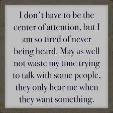 I Don T Have To Be The Center Of Attention But I Am So Tired Of Never Being Heard May As Well Not Waste My Time Try Attention Quotes Life Quotes Great