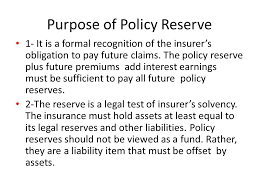 In the insurance context an actuarial reserve is the present value of the future cash flows of an insurance policy and the total liability of the insurer is the sum of the actuarial reserves for every. Policy Reserve Policy Reserve Also Known As Legal Reserve Are Major Liability Of Insurance Company Under The Level Premium Method Premiums Are Overpaid Ppt Download