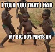Meme Maker I Told You That I Had My Big Boy Pants On Meme Generator