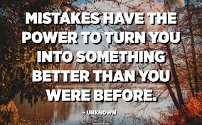 Mistakes Have The Power To Turn You Into Something Better Than You Were Before Unknown Quotespedia Org