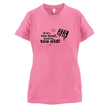 Maybe you would like to learn more about one of these? If It S Too Loud You Re Too Old T Shirt By Chargrilled