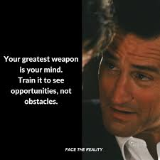Your greatest weapon is your mind. Train it to see opportunities, not  obstacles.