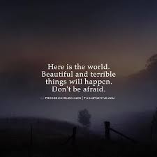 Inspirational Positive Quotes Here Is The World Beautiful And Terrible Things Will Happen Don T Be Afraid Quotesviral Net Your Number One Source For Daily Quotes
