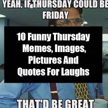 Here are beautiful collection of 70+ best happy thursday quotes, images, that will help you make anyone's day. 10 Funny Thursday Memes Images Pictures And Quotes For Laughs