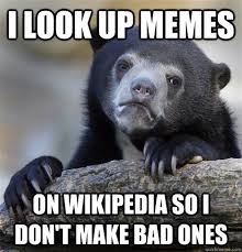 I Look Up Memes On Wikipedia So I Don T Make Bad Ones Confession Bear Quickmeme
