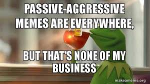 Passive Aggressive Memes Are Everywhere But That S None Of My Business Kermit Drinking Tea Make A Meme