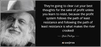 What does path of least resistance expression mean? Utah Phillips Quote They Re Going To Clear Cut Your Best Thoughts For The