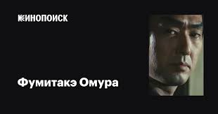 Фумитакэ Омура (Fumitake Omura): фильмы, биография, семья, фильмография —  Кинопоиск