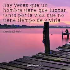 Hay Veces Que Un Hombre Tiene Que Luchar Tanto Por La Vida Que No Tiene Tiempo De Vivirla Chales Bukowski Bukowski Frases Vida