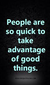 People Are So Quick To Take Advantage Of Good Things Taking Advantage Quotes Inspirational Quotes Cool Words