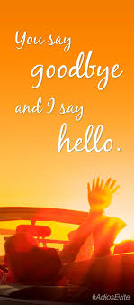 You Say Goodbye And I Say Hello Quote Inspiration Adiosevite Lyrics Music Beatles Hello Goodbye Say Hello I Said Hello Holiday Quotes