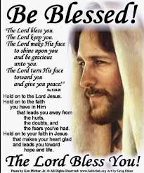 Be Blessed! "The Lord bless you. The Lord keep you. The Lord make His face  to shine upon you and Бе gracious unto you. The Lord turn His face toward y  and