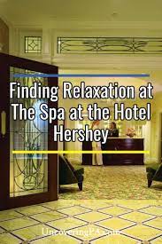 Finding Relaxation At The Spa At The Hotel Hershey Hershey Spa Hotel Pennsylvania At The Hotel