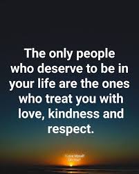 The Only People Who Deserve To Be In Your Life Are The Ones Who Treat You With Love Kindness And Res Respect Quotes Treat People Quotes Treat Her Right Quotes