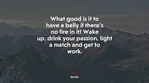 691182 What Good Is It To Have A Belly If There S No Fire In It Wake Up Drink Your Passion Light A Match And Get To Work Simon Sinek Quote 4k