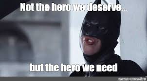 Not the hero we deserve, but the hero we need! Meme Not The Hero We Deserve But The Hero We Need All Templates Meme Arsenal Com