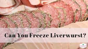 can you freeze liverwurst yes here s