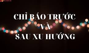 Tìm Hiểu Chỉ Báo Đi Trước Và Sau Xu Hướng - FX Việt