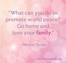 What Can You Do To Promote World Peace Go Home And Love Your Family Mother Teresa World Peace Love Your Family World Peace Quotes