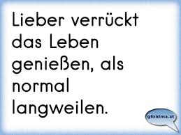 Lieber Verrückt Das Leben Genießen Als Normal Langweilen
