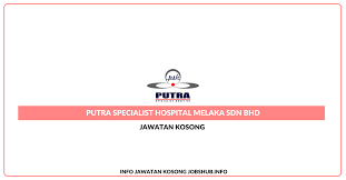 The health and wellbeing of patients is the main priority of the team at the two hospitals run by this group. Jawatan Kosong Putra Specialist Hospital Melaka Sdn Bhd Jobs Hub