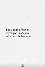 She S Gonna Forever Say I Got This Even With Tears In Her Eyes Words Quotes Life Quotes Deep Positive Quotes