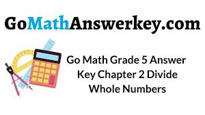 Use the table below to find videos, mobile apps, worksheets and lessons that supplement go math! Go Math Grade 5 Answer Key Chapter 2 Divide Whole Numbers Go Math Answer Key