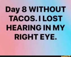 Day 8 Without Tacos I Lost Hearing In My Right Eye Ifunny Funny Taco Quote Funny Taco Memes Taco Humor