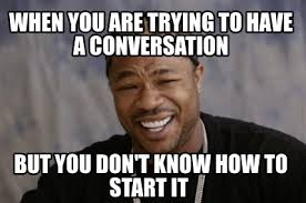 The minute you have funny commentary about an event, a news story, or a celebrity, open picsart and start making your own meme. Meme Creator Funny When You Are Trying To Have A Conversation But You Don T Know How To Start It Meme Generator At Memecreator Org