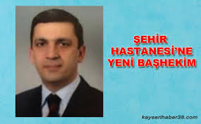 Şehir Hastanesi'nin yeni başhekimi belli oldu, Kayseri Haber 38