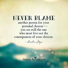 Never Blame Others For Your Personal Choices And Consequences Choices Quotes Consequences Quotes Blaming Others Quotes