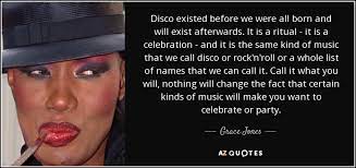 Best ★disco quotes★ at quotes.as. Grace Jones Quote Disco Existed Before We Were All Born And Will Exist