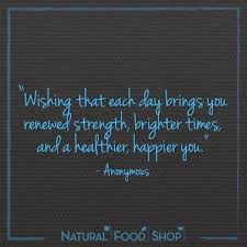 Wishing That Each Day Brings You Renewed Strength Brighter Times And A Healthier Happier You Quotes Happiness Healthyl Health Quotes Quotes Natural Food