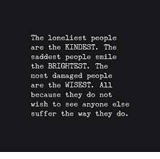 Image Result For The Loneliest People Are The Kindest The Saddest People Smile The Brightest The Most Damaged People Are The Wisest All Because They Do Not