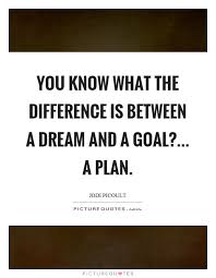 You Know What The Difference Is Between A Dream And A Goal A Picture Quotes