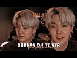 🌻]- Imagine Suga • Ele te vendo pela primeira vez