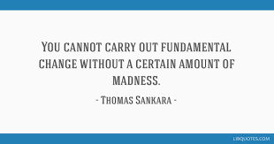 'the french revolution taught us the rights of man.' thomas sankara quotes about You Cannot Carry Out Fundamental Change Without A Certain Amount Of Madness