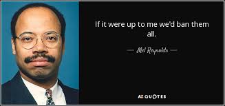Mel Reynolds quote: If it were up to me we'd ban them all.