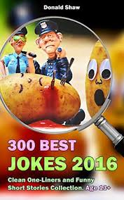 Funny one liner joke 15 an unbreakable toy is useful for breaking other toys. 300 Best Jokes 2016 Clean One Liners And Funny Short Stories Collection By Donald Shaw