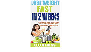 How to lose weight fast in 2 weeks. How To Lose Weight Fast In 2 Weeks Quick And Easy Strategies To Lose Weight Fast Gain Energy And Stay Healthy Ebook Atkins Leo Amazon In Kindle Store