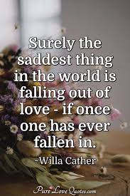 Surely The Saddest Thing In The World Is Falling Out Of Love If Once One Has Purelovequotes