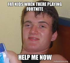 Today in fortnite made me fat we take a look at casey from my 3000 pound family and many other fortnite cringe moments to explain why everyone should move on. Fat Kids When There Playing Fortnite Help Me Now 10 Guy Make A Meme