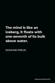 If there had been zombies on the iceberg when the titanic hit it, that would have made a much better movie. Sigmund Freud Quote The Mind Is Like An Iceberg It Floats With One Seventh Of Its Bulk Above Water