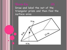 Then, find the base area by multiplying the base by the height of the triangle and dividing by 2. Warm Up 2 5 Draw And Label The Net Of The Triangular Prism And Then Find The Surface Area 9 In 8 In 6 In 11 In Ppt Download